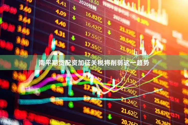 南平期货配资加征关税将削弱这一趋势