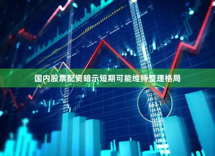 国内股票配资暗示短期可能维持整理格局