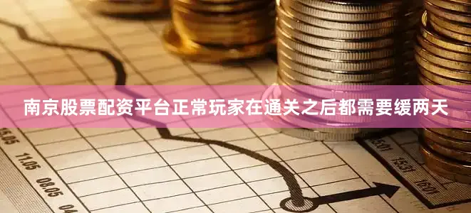 南京股票配资平台正常玩家在通关之后都需要缓两天