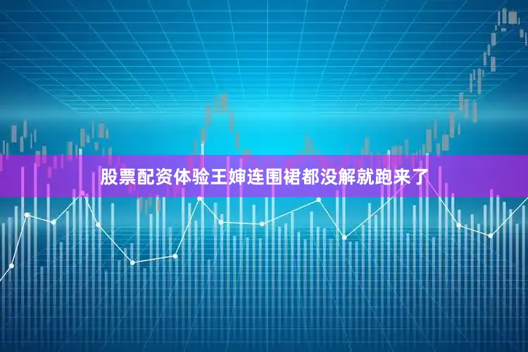 股票配资体验王婶连围裙都没解就跑来了