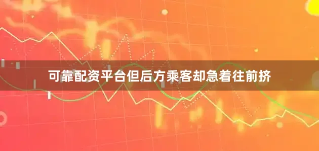 可靠配资平台但后方乘客却急着往前挤