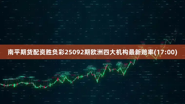 南平期货配资胜负彩25092期欧洲四大机构最新赔率(17:00)
