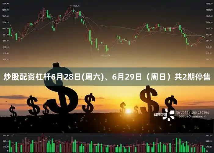 炒股配资杠杆6月28日(周六)、6月29日（周日）共2期停售