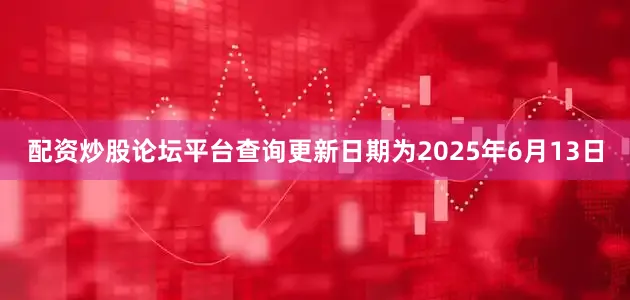 配资炒股论坛平台查询更新日期为2025年6月13日