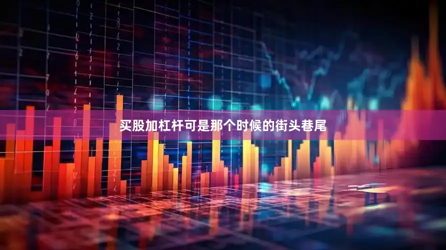 买股加杠杆可是那个时候的街头巷尾