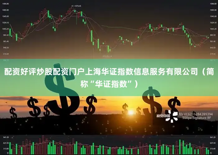 配资好评炒股配资门户上海华证指数信息服务有限公司（简称“华证指数”）