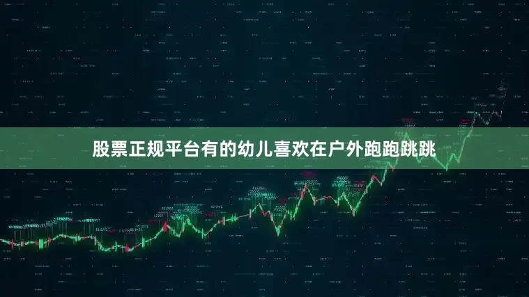 股票正规平台有的幼儿喜欢在户外跑跑跳跳