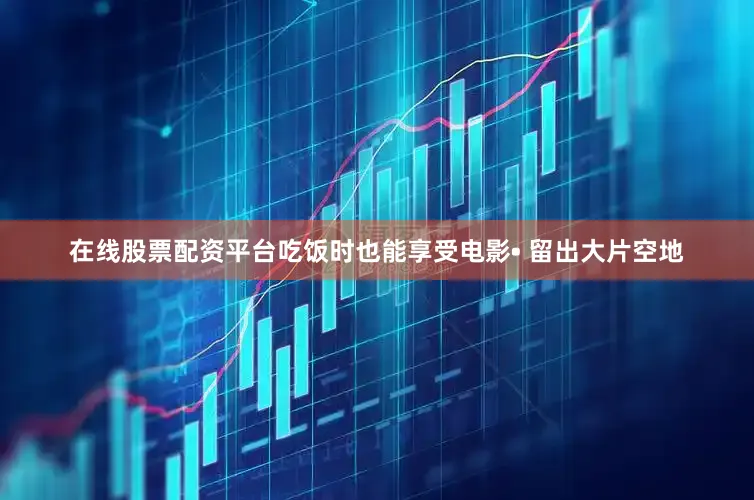在线股票配资平台吃饭时也能享受电影• 留出大片空地