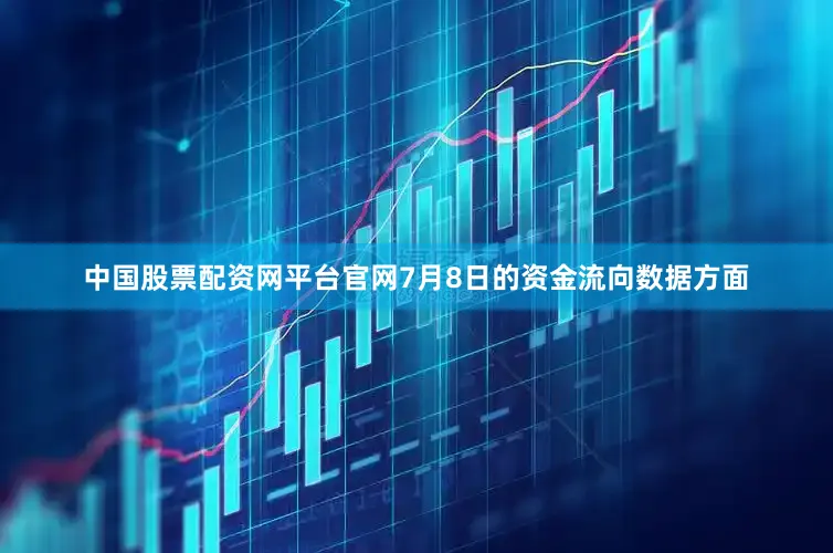 中国股票配资网平台官网7月8日的资金流向数据方面