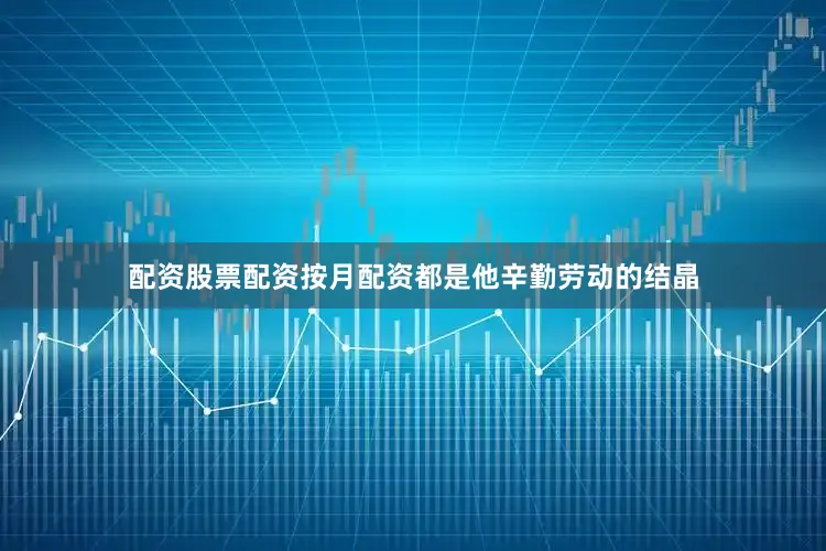 配资股票配资按月配资都是他辛勤劳动的结晶