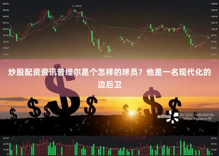 炒股配资资讯普维尔是个怎样的球员？他是一名现代化的边后卫