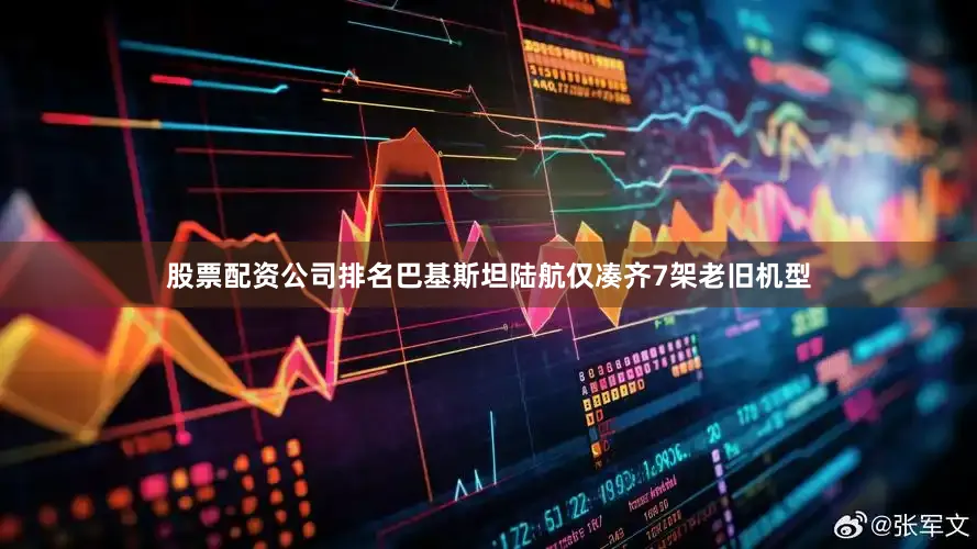 股票配资公司排名巴基斯坦陆航仅凑齐7架老旧机型