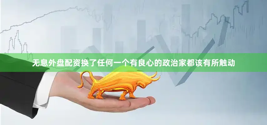 无息外盘配资换了任何一个有良心的政治家都该有所触动