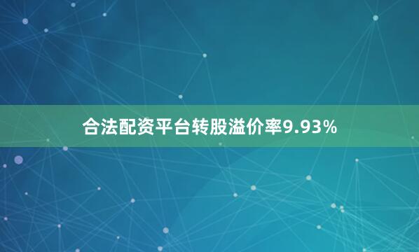 合法配资平台转股溢价率9.93%