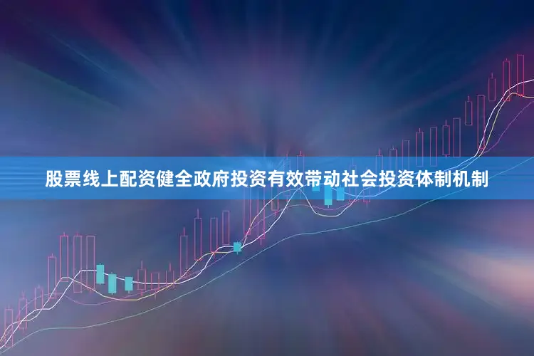股票线上配资健全政府投资有效带动社会投资体制机制