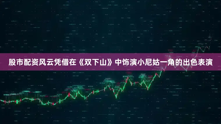 股市配资风云凭借在《双下山》中饰演小尼姑一角的出色表演