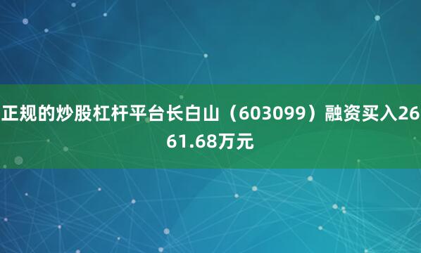 正规的炒股杠杆平台长白山（603099）融资买入2661.68万元