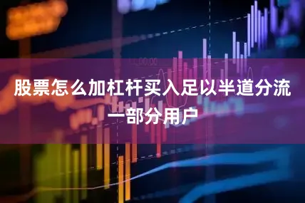 股票怎么加杠杆买入足以半道分流一部分用户