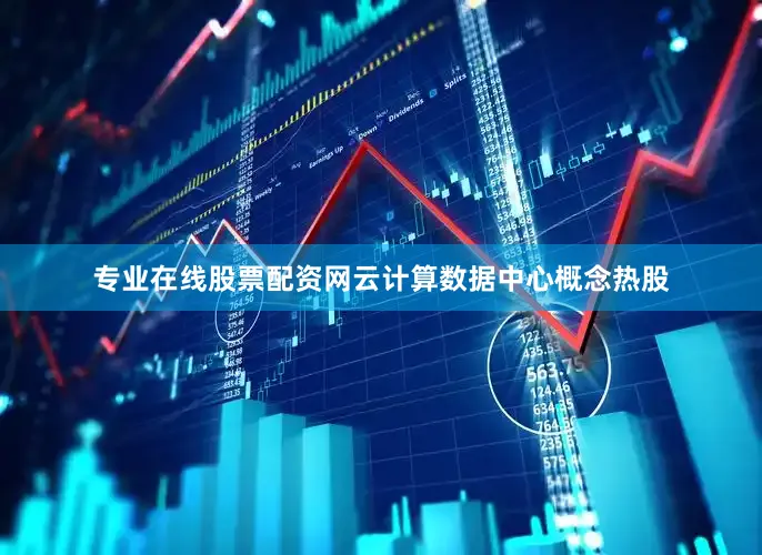 专业在线股票配资网云计算数据中心概念热股