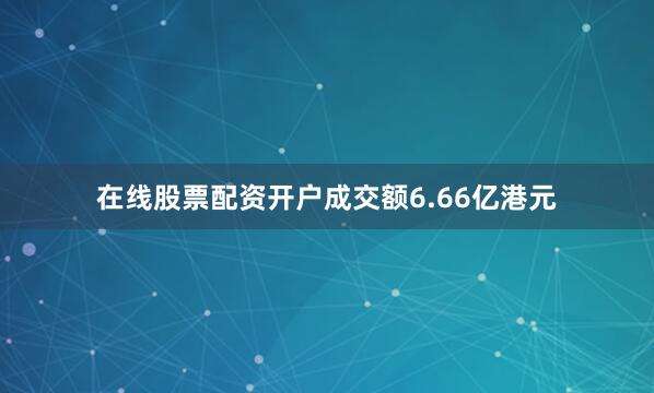 在线股票配资开户成交额6.66亿港元